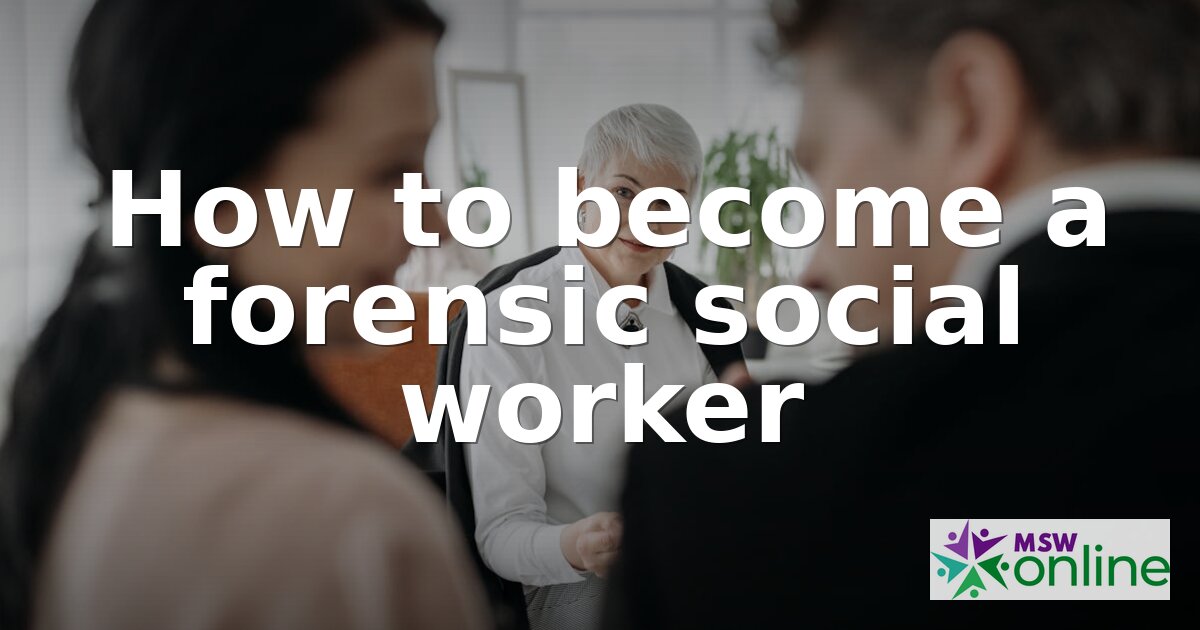How to Become a Forensic Social Worker | Steps & Guide