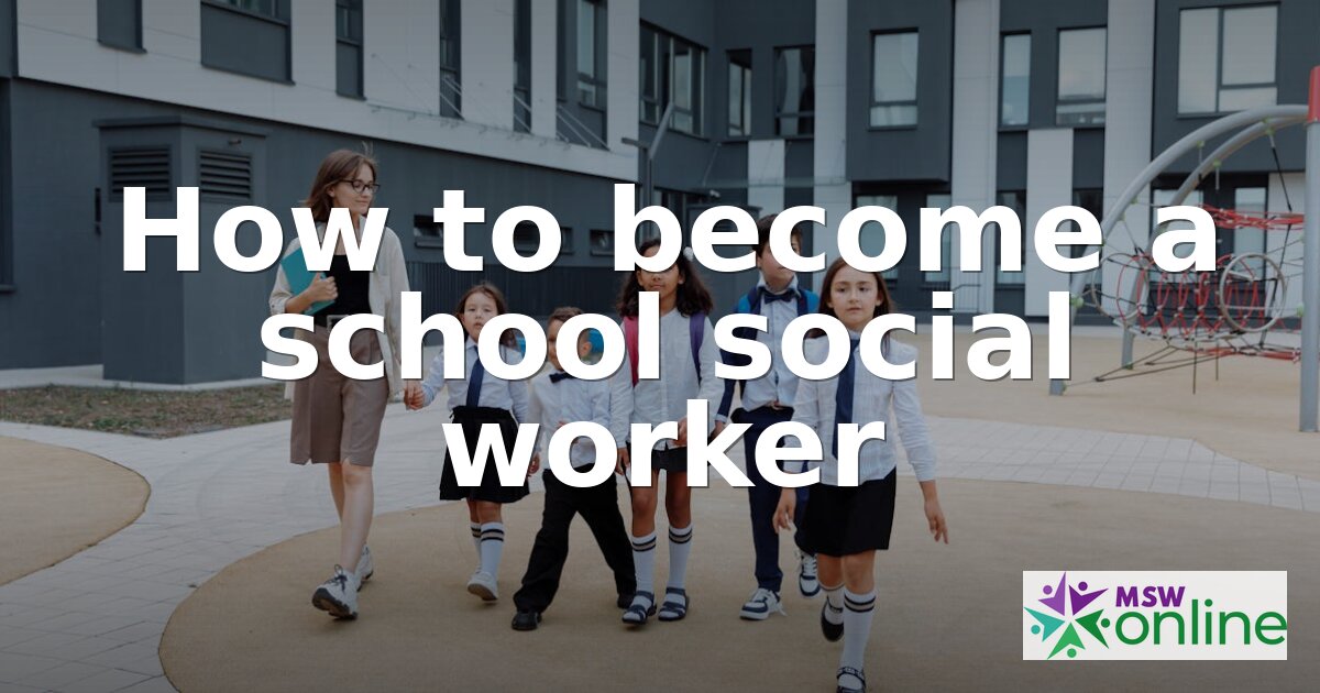 How to Become a School Social Worker: Steps & Requirements